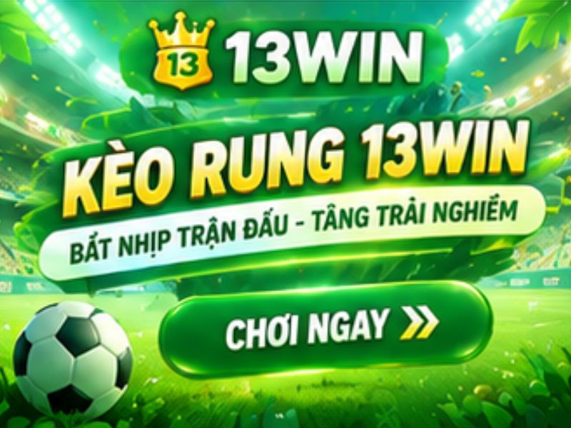 Cách Chơi Kèo Rung 13WIN – Đọc Biến Động, Bắt Nhịp Trận Đấu